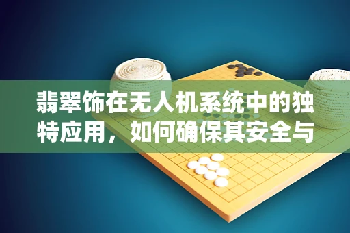 翡翠饰在无人机系统中的独特应用，如何确保其安全与高效集成？