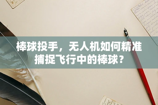 棒球投手，无人机如何精准捕捉飞行中的棒球？