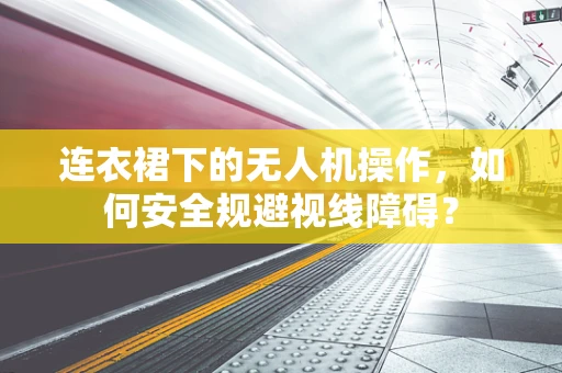 连衣裙下的无人机操作，如何安全规避视线障碍？