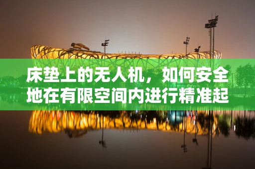 床垫上的无人机，如何安全地在有限空间内进行精准起降？
