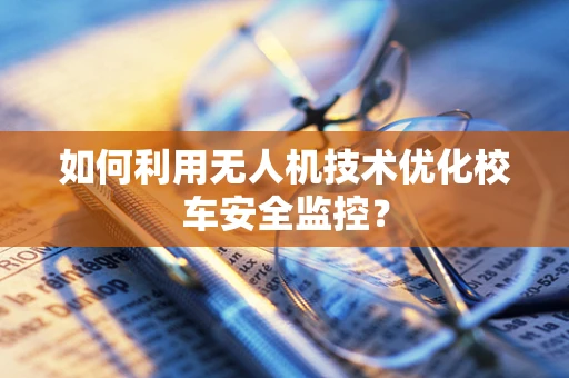 如何利用无人机技术优化校车安全监控？