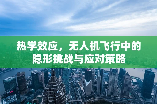 热学效应，无人机飞行中的隐形挑战与应对策略