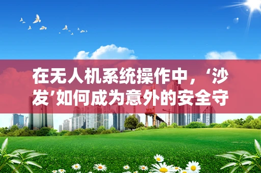 在无人机系统操作中，‘沙发’如何成为意外的安全守护者？