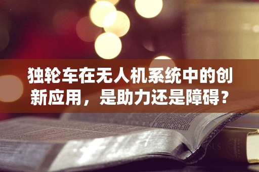 独轮车在无人机系统中的创新应用，是助力还是障碍？