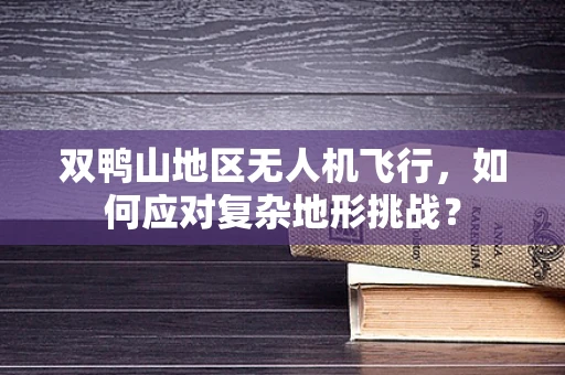 双鸭山地区无人机飞行，如何应对复杂地形挑战？