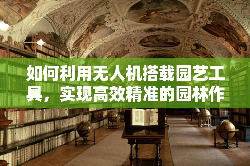 如何利用无人机搭载园艺工具，实现高效精准的园林作业？