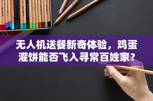 无人机送餐新奇体验，鸡蛋灌饼能否飞入寻常百姓家？