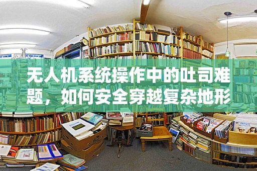 无人机系统操作中的吐司难题，如何安全穿越复杂地形？
