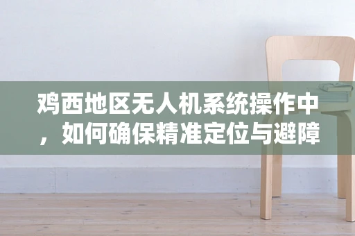 鸡西地区无人机系统操作中，如何确保精准定位与避障？