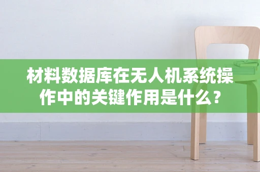 材料数据库在无人机系统操作中的关键作用是什么？
