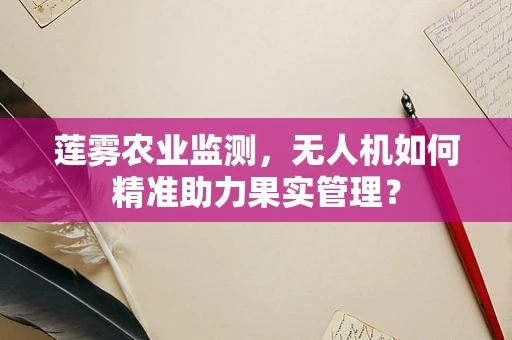 莲雾农业监测，无人机如何精准助力果实管理？