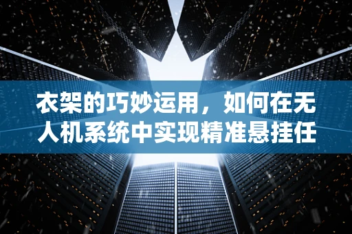 衣架的巧妙运用，如何在无人机系统中实现精准悬挂任务？