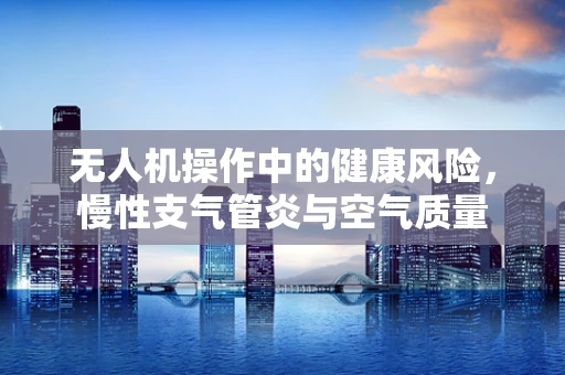 无人机操作中的健康风险，慢性支气管炎与空气质量