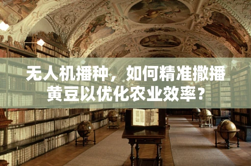 无人机播种，如何精准撒播黄豆以优化农业效率？