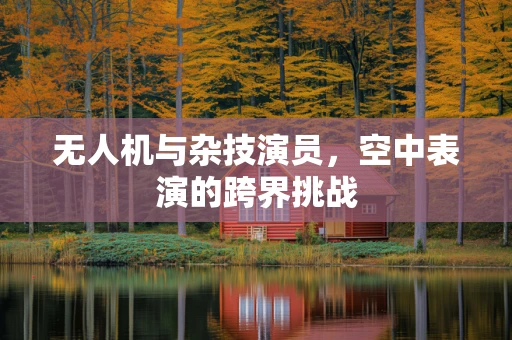 无人机与杂技演员，空中表演的跨界挑战