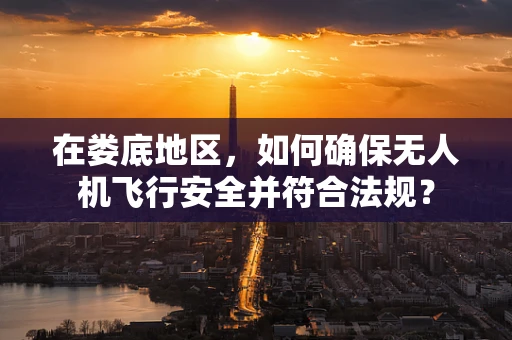 在娄底地区，如何确保无人机飞行安全并符合法规？
