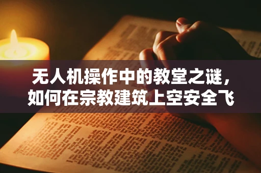 无人机操作中的教堂之谜，如何在宗教建筑上空安全飞行？