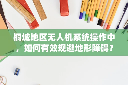桐城地区无人机系统操作中，如何有效规避地形障碍？