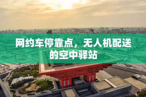 网约车停靠点，无人机配送的空中驿站