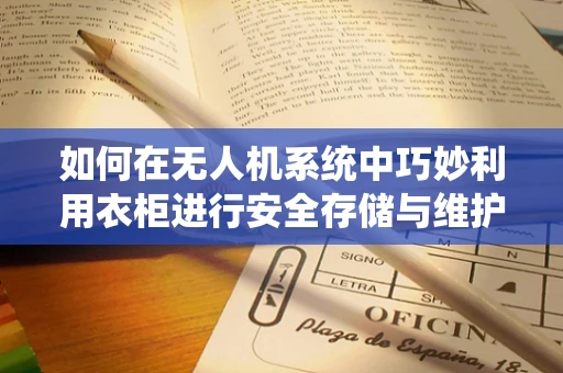 如何在无人机系统中巧妙利用衣柜进行安全存储与维护？