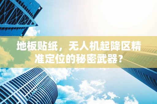 地板贴纸，无人机起降区精准定位的秘密武器？