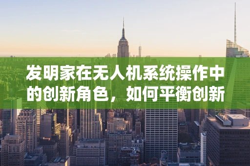 发明家在无人机系统操作中的创新角色，如何平衡创新与安全？