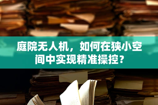 庭院无人机，如何在狭小空间中实现精准操控？