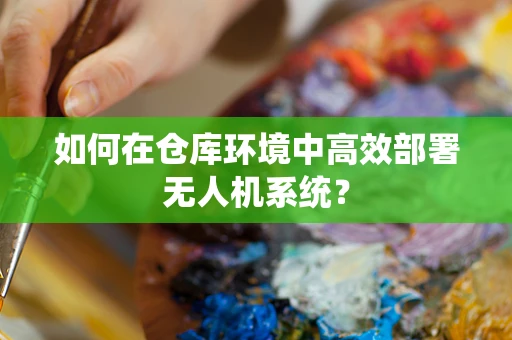 如何在仓库环境中高效部署无人机系统？