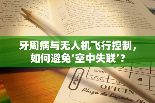 牙周病与无人机飞行控制，如何避免‘空中失联’？