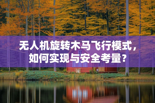 无人机旋转木马飞行模式，如何实现与安全考量？
