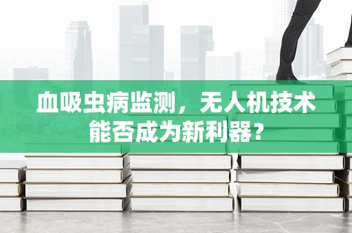 血吸虫病监测，无人机技术能否成为新利器？
