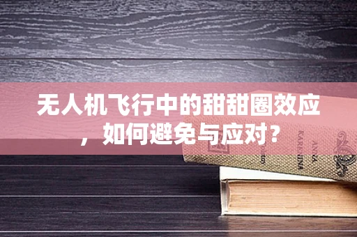 无人机飞行中的甜甜圈效应，如何避免与应对？