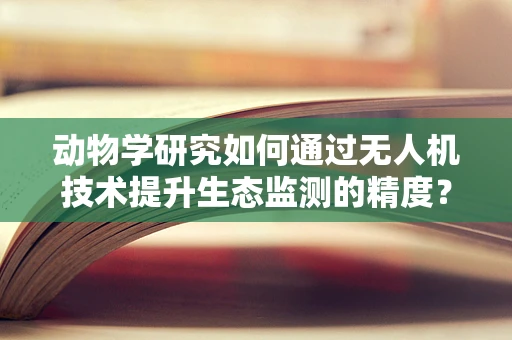 动物学研究如何通过无人机技术提升生态监测的精度？