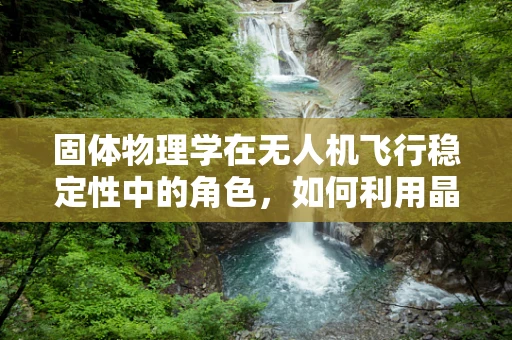 固体物理学在无人机飞行稳定性中的角色，如何利用晶格振动优化飞行控制？