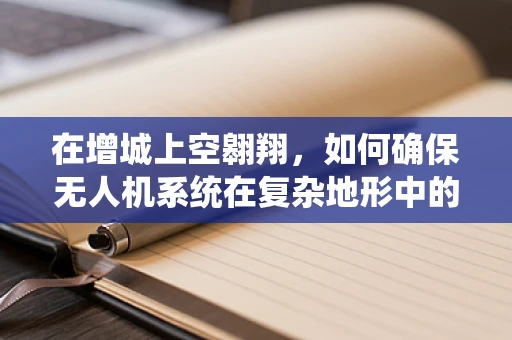 在增城上空翱翔，如何确保无人机系统在复杂地形中的安全操作？