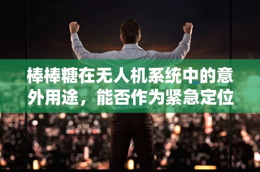 棒棒糖在无人机系统中的意外用途，能否作为紧急定位信标？