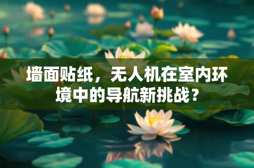 墙面贴纸，无人机在室内环境中的导航新挑战？