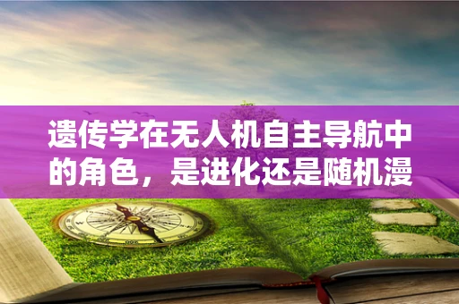 遗传学在无人机自主导航中的角色，是进化还是随机漫步？