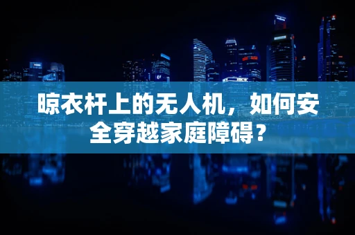 晾衣杆上的无人机，如何安全穿越家庭障碍？