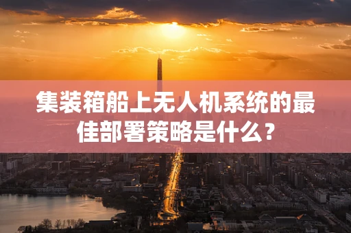 集装箱船上无人机系统的最佳部署策略是什么？