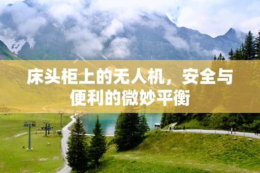床头柜上的无人机，安全与便利的微妙平衡