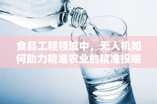 食品工程领域中，无人机如何助力精准农业的精准投喂？