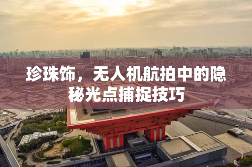 珍珠饰，无人机航拍中的隐秘光点捕捉技巧