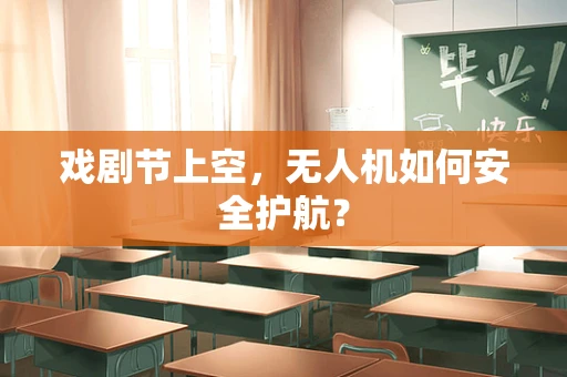 戏剧节上空，无人机如何安全护航？