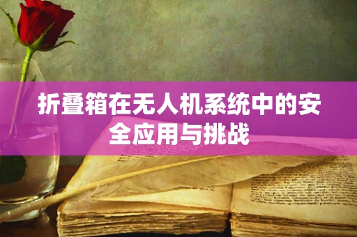 折叠箱在无人机系统中的安全应用与挑战