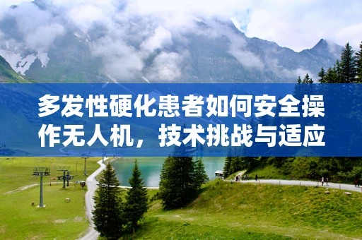 多发性硬化患者如何安全操作无人机，技术挑战与适应性策略