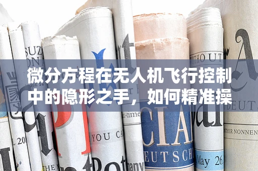 微分方程在无人机飞行控制中的隐形之手，如何精准操控？