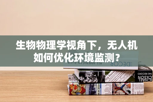 生物物理学视角下，无人机如何优化环境监测？