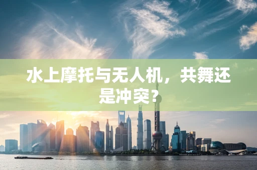 水上摩托与无人机，共舞还是冲突？