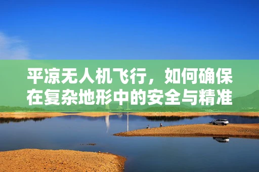 平凉无人机飞行，如何确保在复杂地形中的安全与精准操作？